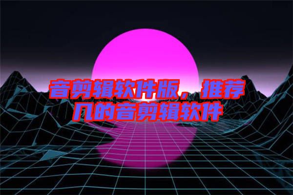 音剪輯軟件版，推薦幾的音剪輯軟件