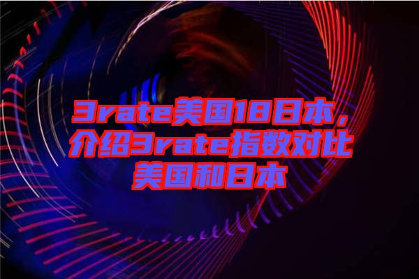 3rate美國(guó)18日本，介紹3rate指數(shù)對(duì)比美國(guó)和日本