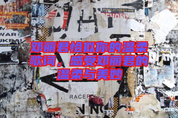 鄧麗君恰似你的溫柔歌詞，感受鄧麗君的溫柔與美妙