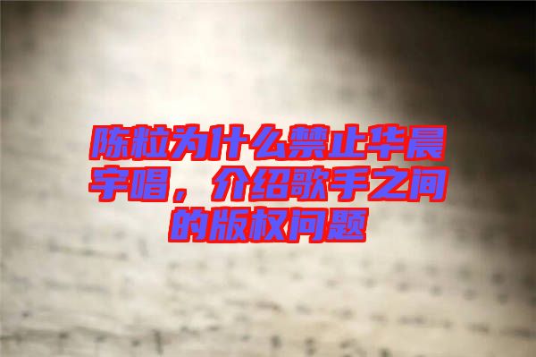 陳粒為什么禁止華晨宇唱，介紹歌手之間的版權(quán)問(wèn)題