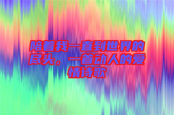 陪著我一直到世界的盡頭，一首動人的愛情詩歌