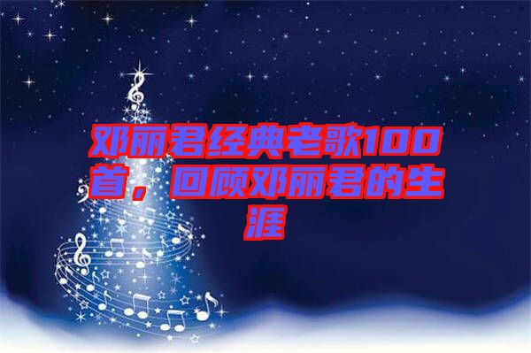 鄧麗君經(jīng)典老歌100首，回顧?quán)圎惥纳? width=