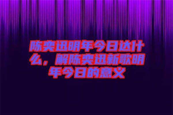 陳奕迅明年今日達(dá)什么，解陳奕迅新歌明年今日的意義