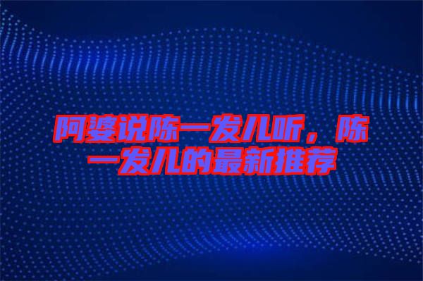 阿婆說(shuō)陳一發(fā)兒聽(tīng)，陳一發(fā)兒的最新推薦