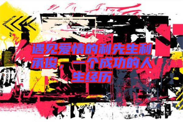 遇見愛情的利先生利承俊，一個成功的人生經(jīng)歷