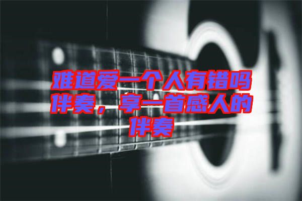 難道愛一個(gè)人有錯(cuò)嗎伴奏，享一首感人的伴奏