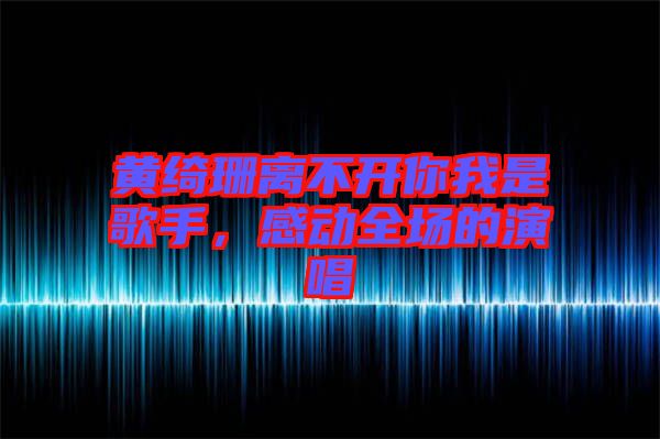 黃綺珊離不開你我是歌手，感動全場的演唱