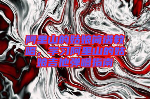 阿里山的姑娘簡譜教唱，學習阿里山的姑娘吉他彈唱指南