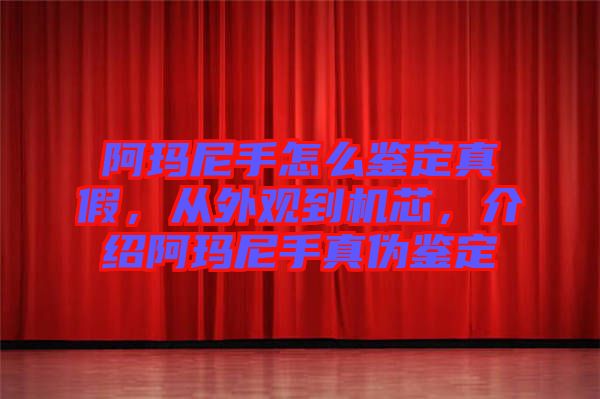 阿瑪尼手怎么鑒定真假，從外觀到機(jī)芯，介紹阿瑪尼手真?zhèn)舞b定