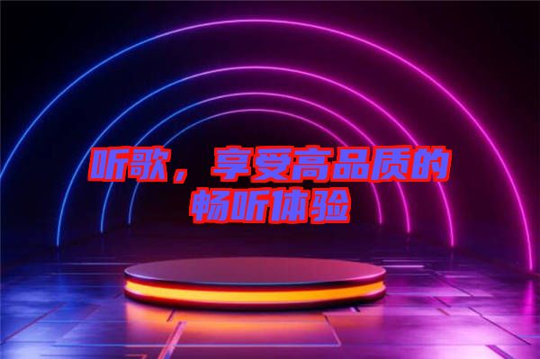 聽歌，享受高品質(zhì)的暢聽體驗