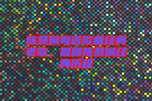 陳慧嫻粵語歌曲經(jīng)典老歌，回顧陳慧嫻經(jīng)典歷程