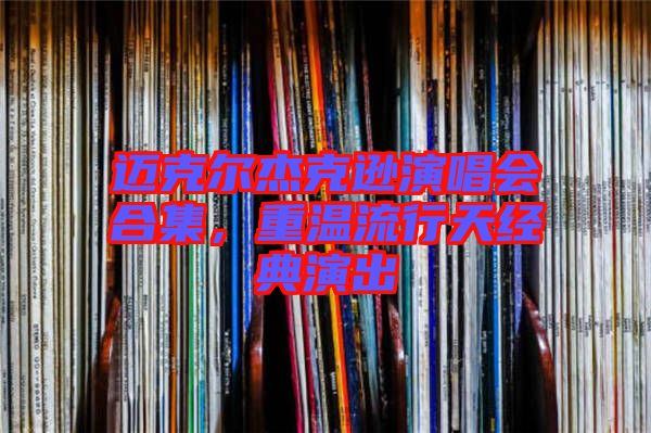 邁克爾杰克遜演唱會(huì)合集，重溫流行天經(jīng)典演出