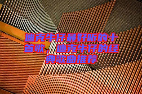 迪克牛仔最好聽的十首歌，迪克牛仔的經典歌曲推薦
