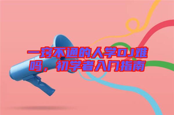 一竅不通的人學(xué)DJ難嗎，初學(xué)者入門指南