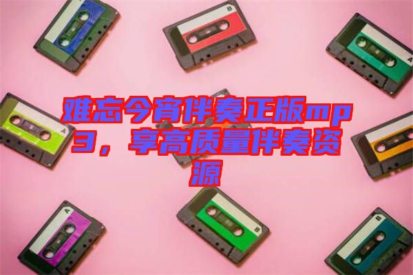 難忘今宵伴奏正版mp3，享高質(zhì)量伴奏資源