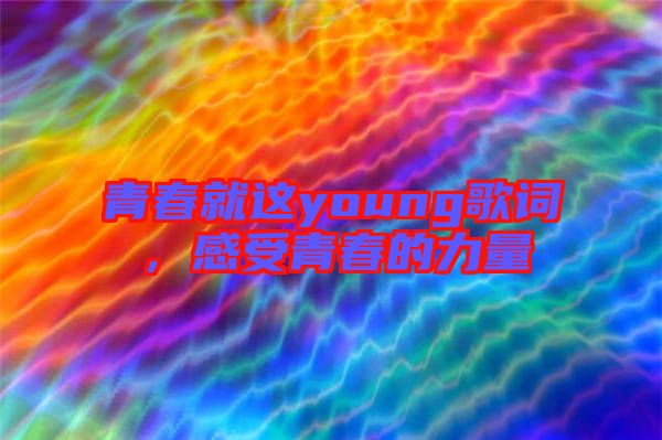 青春就這young歌詞，感受青春的力量