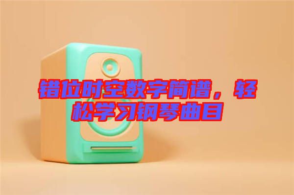 錯(cuò)位時(shí)空數(shù)字簡(jiǎn)譜，輕松學(xué)習(xí)鋼琴曲目