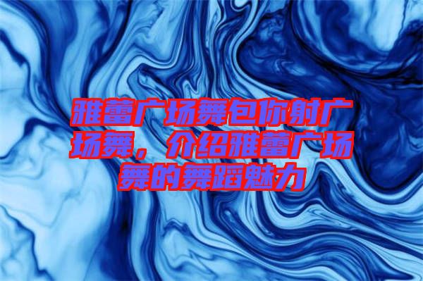雅蕾廣場舞包你射廣場舞，介紹雅蕾廣場舞的舞蹈魅力