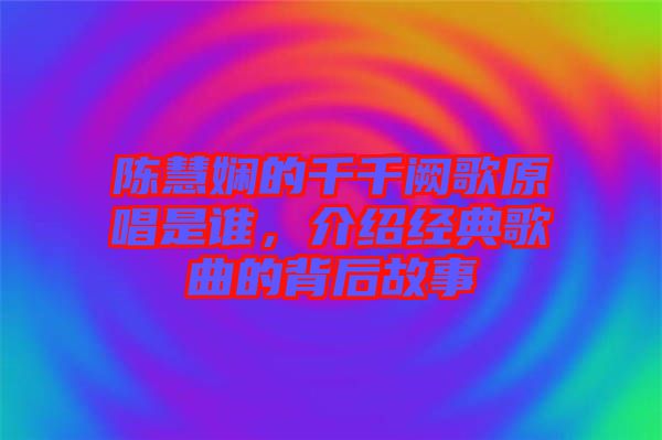 陳慧嫻的千千闕歌原唱是誰，介紹經(jīng)典歌曲的背后故事
