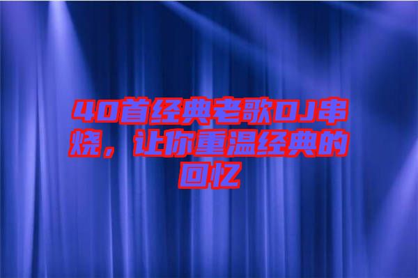 40首經(jīng)典老歌DJ串燒，讓你重溫經(jīng)典的回憶