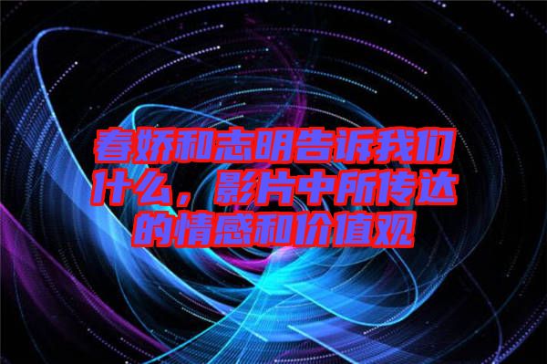 春嬌和志明告訴我們什么，影片中所傳達(dá)的情感和價值觀