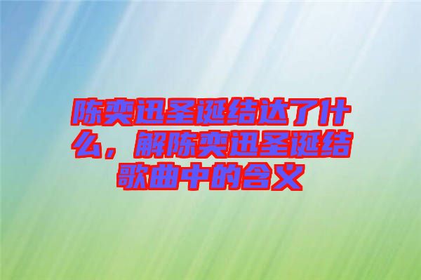 陳奕迅圣誕結(jié)達(dá)了什么，解陳奕迅圣誕結(jié)歌曲中的含義