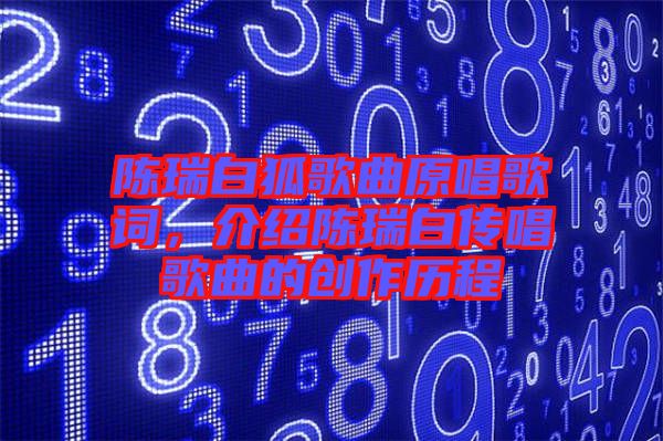 陳瑞白狐歌曲原唱歌詞，介紹陳瑞白傳唱歌曲的創(chuàng)作歷程