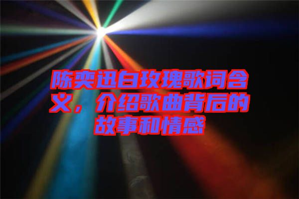 陳奕迅白玫瑰歌詞含義，介紹歌曲背后的故事和情感