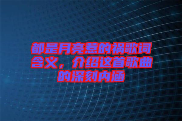 都是月亮惹的禍歌詞含義，介紹這首歌曲的深刻內(nèi)涵