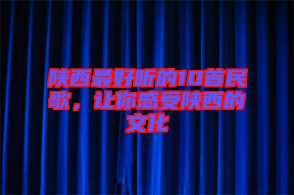 陜西最好聽(tīng)的10首民歌，讓你感受陜西的文化