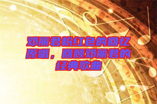 鄧麗君粉紅色的回憶原唱，回顧?quán)圎惥慕?jīng)典歌曲