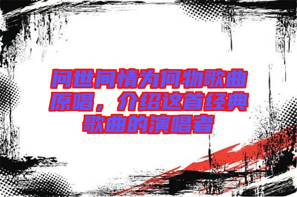 問世間情為何物歌曲原唱，介紹這首經(jīng)典歌曲的演唱者
