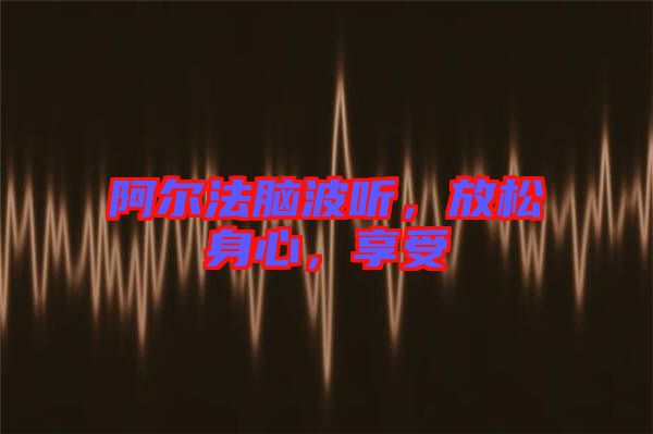 阿爾法腦波聽，放松身心，享受