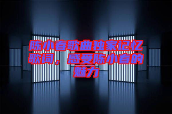 陳小春歌曲獨(dú)家記憶歌詞，感受陳小春的魅力