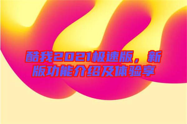 酷我2021極速版，新版功能介紹及體驗(yàn)享