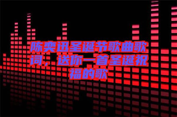 陳奕迅圣誕節(jié)歌曲歌詞，送你一首圣誕祝福的歌