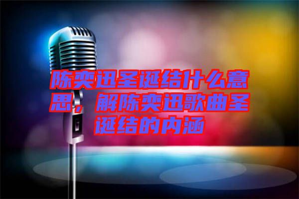 陳奕迅圣誕結(jié)什么意思，解陳奕迅歌曲圣誕結(jié)的內(nèi)涵