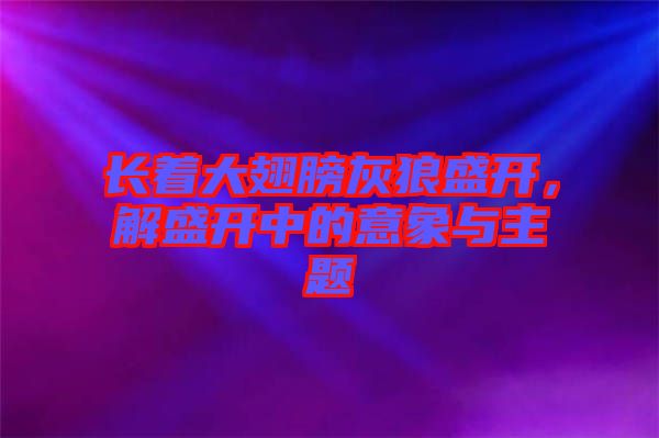 長著大翅膀灰狼盛開，解盛開中的意象與主題