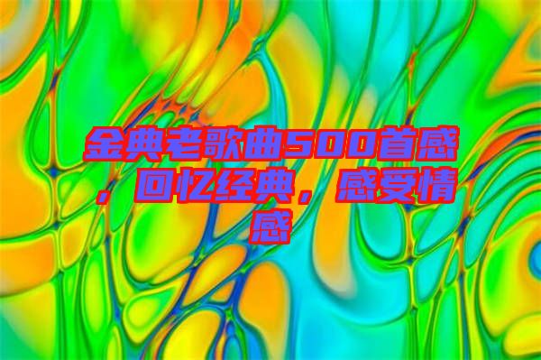 金典老歌曲500首感，回憶經(jīng)典，感受情感