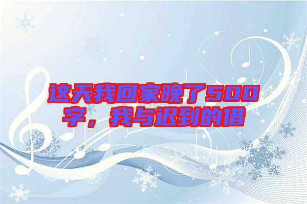 這天我回家晚了500字，我與遲到的借