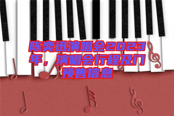 陳奕迅演唱會(huì)2023年，演唱會(huì)行程及門預(yù)售信息