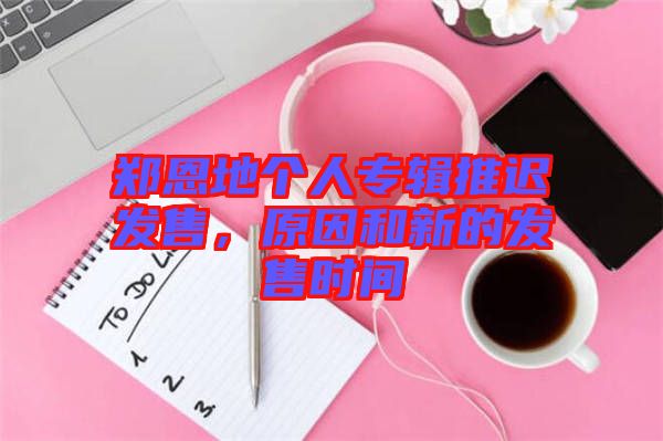 鄭恩地個(gè)人專輯推遲發(fā)售，原因和新的發(fā)售時(shí)間