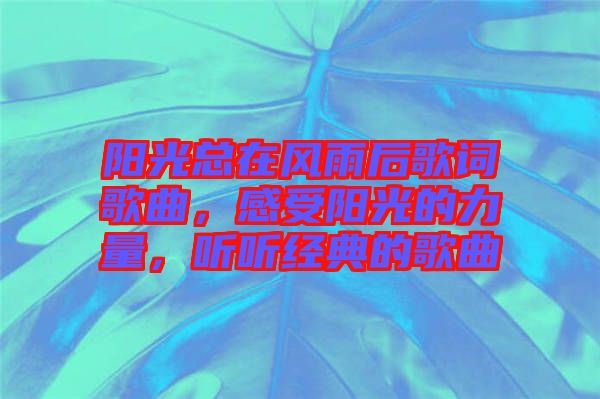 陽光總在風(fēng)雨后歌詞歌曲，感受陽光的力量，聽聽經(jīng)典的歌曲