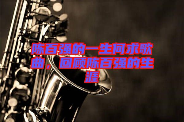 陳百強的一生何求歌曲，回顧陳百強的生涯
