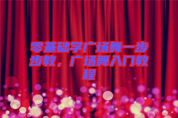 零基礎(chǔ)學(xué)廣場(chǎng)舞一步步教，廣場(chǎng)舞入門教程