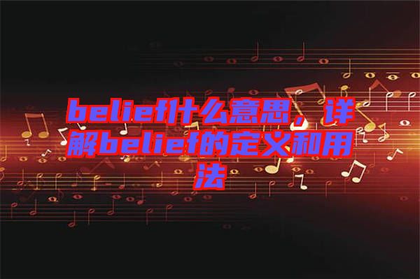belief什么意思，詳解belief的定義和用法