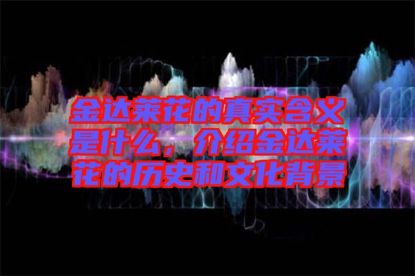 金達(dá)萊花的真實(shí)含義是什么，介紹金達(dá)萊花的歷史和文化背景