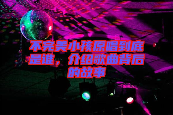 不完美小孩原唱到底是誰(shuí)，介紹歌曲背后的故事