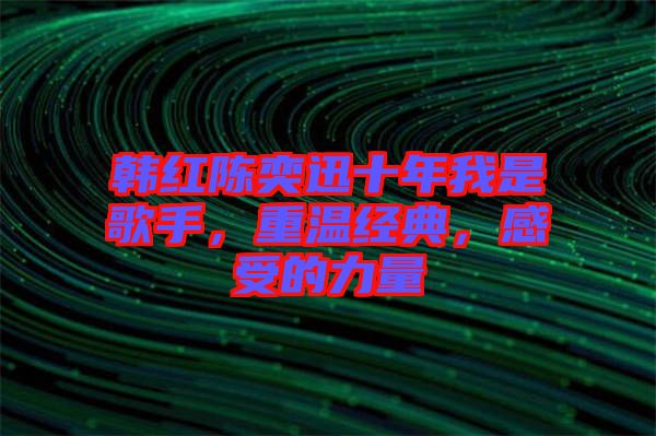 韓紅陳奕迅十年我是歌手，重溫經(jīng)典，感受的力量