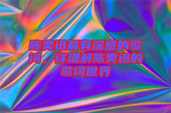 陳奕迅最有深意的歌詞，詳細解陳奕迅的歌詞世界